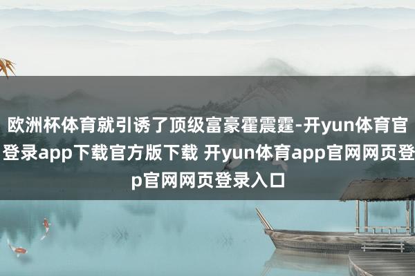 欧洲杯体育就引诱了顶级富豪霍震霆-开yun体育官网入口登录app下载官方版下载 开yun体育app官网网页登录入口