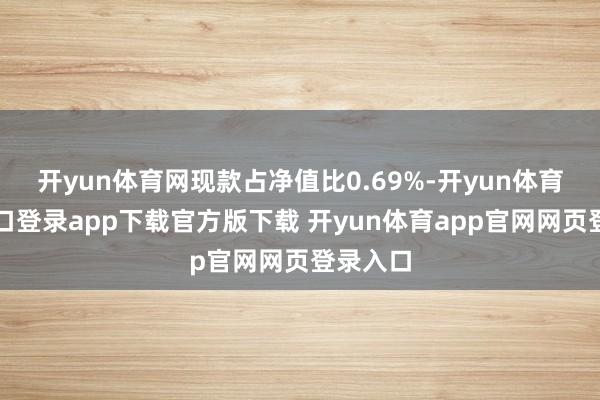 开yun体育网现款占净值比0.69%-开yun体育官网入口登录app下载官方版下载 开yun体育app官网网页登录入口