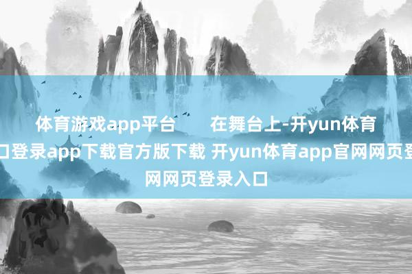 体育游戏app平台       在舞台上-开yun体育官网入口登录app下载官方版下载 开yun体育app官网网页登录入口