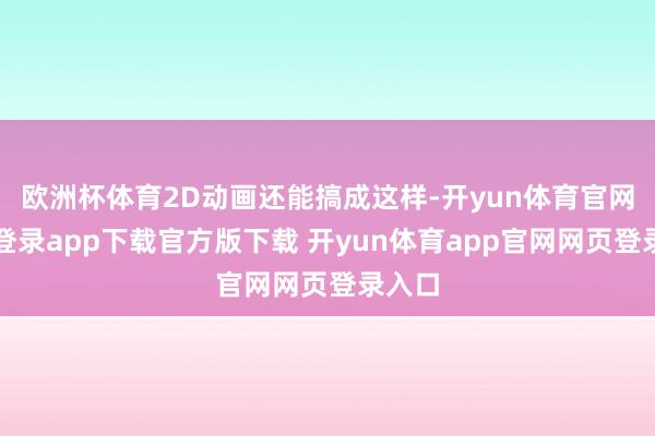 欧洲杯体育2D动画还能搞成这样-开yun体育官网入口登录app下载官方版下载 开yun体育app官网网页登录入口