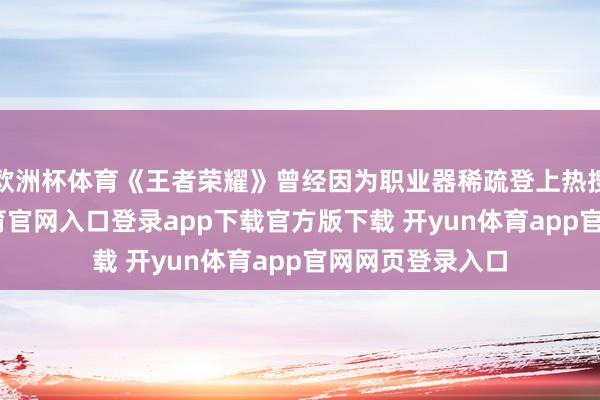 欧洲杯体育《王者荣耀》曾经因为职业器稀疏登上热搜话题-开yun体育官网入口登录app下载官方版下载 开yun体育app官网网页登录入口