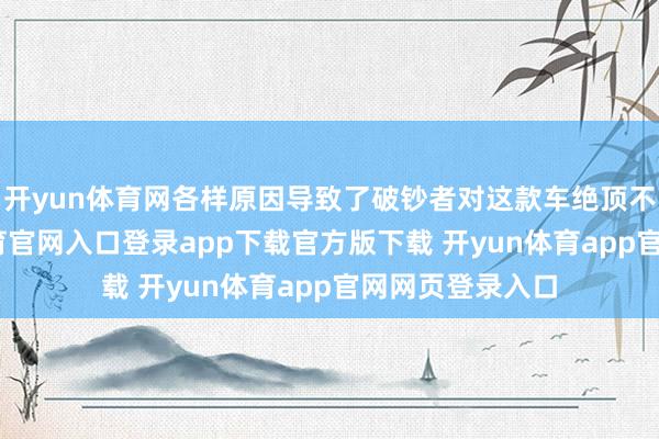 开yun体育网各样原因导致了破钞者对这款车绝顶不看好-开yun体育官网入口登录app下载官方版下载 开yun体育app官网网页登录入口