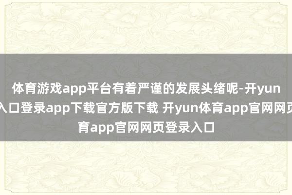 体育游戏app平台有着严谨的发展头绪呢-开yun体育官网入口登录app下载官方版下载 开yun体育app官网网页登录入口