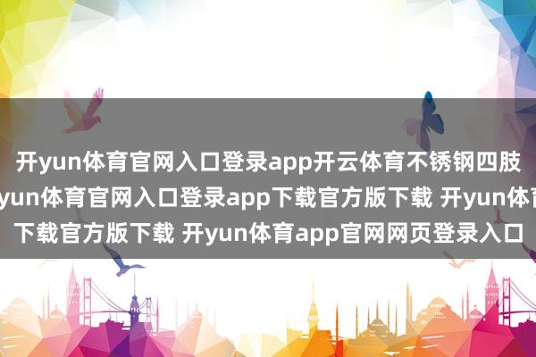 开yun体育官网入口登录app开云体育不锈钢四肢一种耐腐蚀合金钢-开yun体育官网入口登录app下载官方版下载 开yun体育app官网网页登录入口