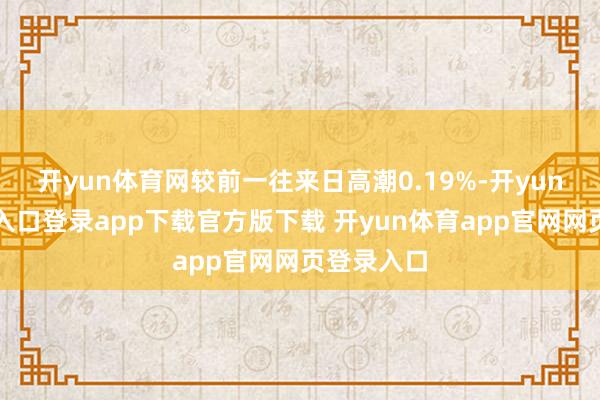 开yun体育网较前一往来日高潮0.19%-开yun体育官网入口登录app下载官方版下载 开yun体育app官网网页登录入口