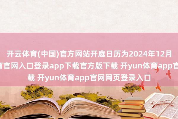 开云体育(中国)官方网站开庭日历为2024年12月17日-开yun体育官网入口登录app下载官方版下载 开yun体育app官网网页登录入口