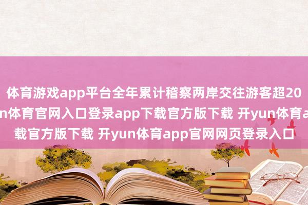 体育游戏app平台全年累计稽察两岸交往游客超200万东说念主次-开yun体育官网入口登录app下载官方版下载 开yun体育app官网网页登录入口