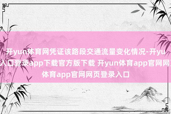 开yun体育网凭证该路段交通流量变化情况-开yun体育官网入口登录app下载官方版下载 开yun体育app官网网页登录入口