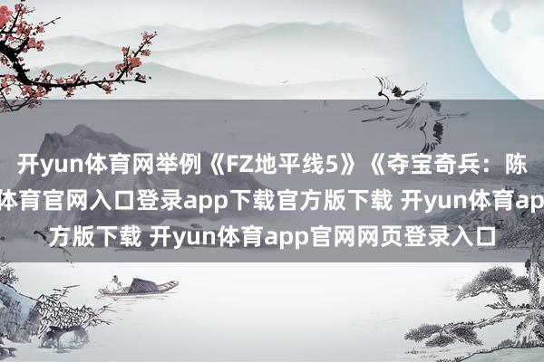 开yun体育网举例《FZ地平线5》《夺宝奇兵：陈腐之圈》等-开yun体育官网入口登录app下载官方版下载 开yun体育app官网网页登录入口