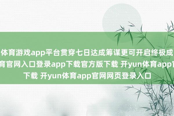 体育游戏app平台贯穿七日达成筹谋更可开启终极成长礼包-开yun体育官网入口登录app下载官方版下载 开yun体育app官网网页登录入口