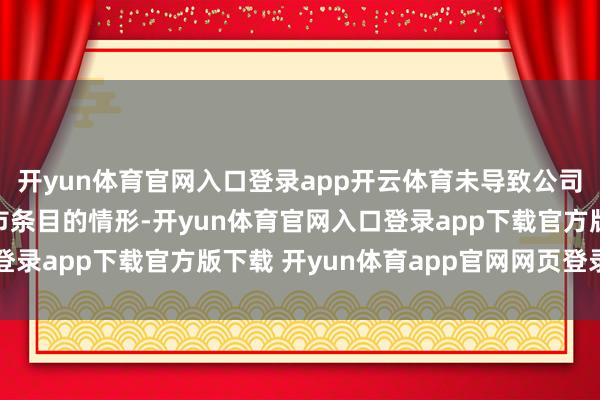 开yun体育官网入口登录app开云体育未导致公司的股权散布不合适上市条目的情形-开yun体育官网入口登录app下载官方版下载 开yun体育app官网网页登录入口