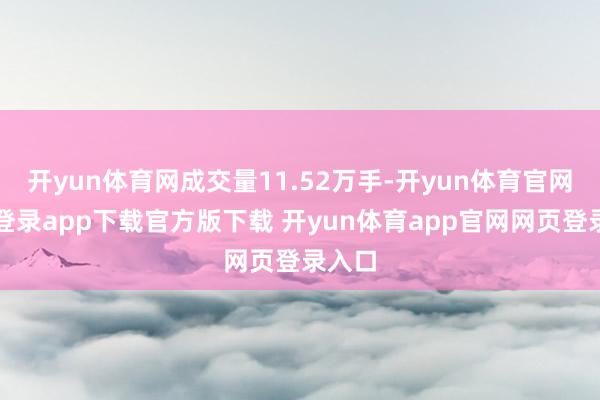 开yun体育网成交量11.52万手-开yun体育官网入口登录app下载官方版下载 开yun体育app官网网页登录入口