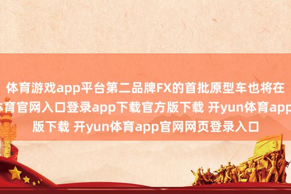 体育游戏app平台第二品牌FX的首批原型车也将在哪里展出-开yun体育官网入口登录app下载官方版下载 开yun体育app官网网页登录入口