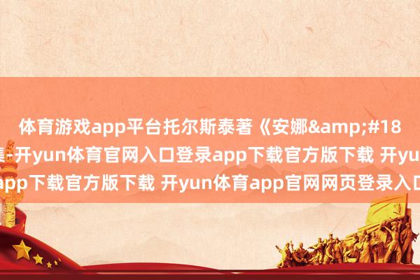体育游戏app平台托尔斯泰著《安娜&#183;卡列尼娜》第043集-开yun体育官网入口登录app下载官方版下载 开yun体育app官网网页登录入口