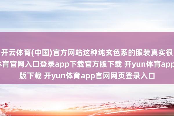 开云体育(中国)官方网站这种纯玄色系的服装真实很相宜王菲-开yun体育官网入口登录app下载官方版下载 开yun体育app官网网页登录入口