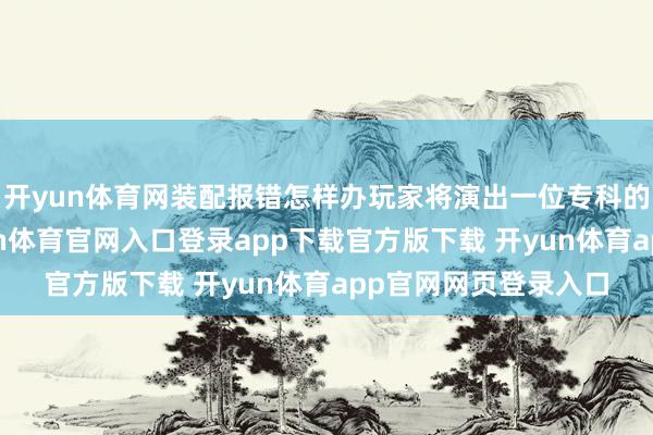 开yun体育网装配报错怎样办玩家将演出一位专科的灾后还原巨匠-开yun体育官网入口登录app下载官方版下载 开yun体育app官网网页登录入口