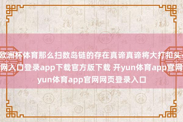 欧洲杯体育那么扫数岛链的存在真谛真谛将大打扣头-开yun体育官网入口登录app下载官方版下载 开yun体育app官网网页登录入口