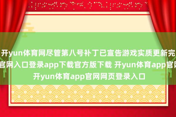 开yun体育网尽管第八号补丁已宣告游戏实质更新完毕-开yun体育官网入口登录app下载官方版下载 开yun体育app官网网页登录入口