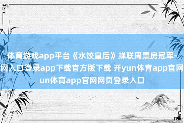 体育游戏app平台　　《水饺皇后》蝉联周票房冠军-开yun体育官网入口登录app下载官方版下载 开yun体育app官网网页登录入口