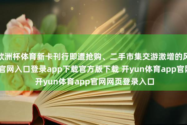 欧洲杯体育新卡刊行即遭抢购、二手市集交游激增的风光-开yun体育官网入口登录app下载官方版下载 开yun体育app官网网页登录入口