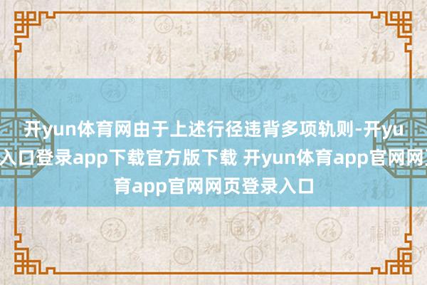 开yun体育网　　由于上述行径违背多项轨则-开yun体育官网入口登录app下载官方版下载 开yun体育app官网网页登录入口