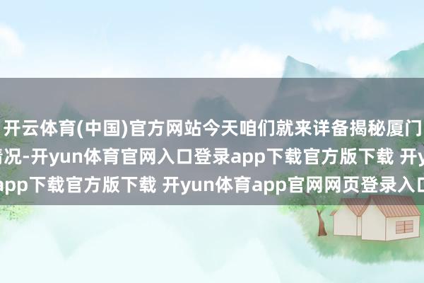开云体育(中国)官方网站今天咱们就来详备揭秘厦门3日游旅行社的报价情况-开yun体育官网入口登录app下载官方版下载 开yun体育app官网网页登录入口