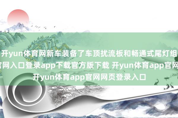 开yun体育网新车装备了车顶扰流板和畅通式尾灯组-开yun体育官网入口登录app下载官方版下载 开yun体育app官网网页登录入口