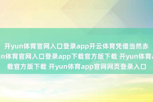 开yun体育官网入口登录app开云体育凭借当然赤诚获利繁密粉丝-开yun体育官网入口登录app下载官方版下载 开yun体育app官网网页登录入口