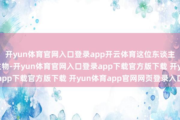 开yun体育官网入口登录app开云体育这位东谈主称“东北王”的东谈主物-开yun体育官网入口登录app下载官方版下载 开yun体育app官网网页登录入口