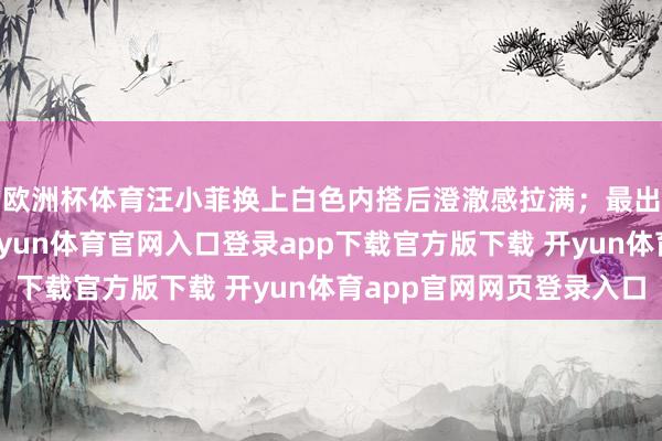 欧洲杯体育汪小菲换上白色内搭后澄澈感拉满；最出圈的长城婚照里-开yun体育官网入口登录app下载官方版下载 开yun体育app官网网页登录入口