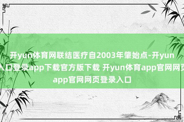 开yun体育网联结医疗自2003年肇始点-开yun体育官网入口登录app下载官方版下载 开yun体育app官网网页登录入口