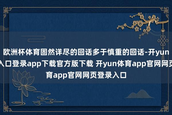 欧洲杯体育固然详尽的回话多于慎重的回话-开yun体育官网入口登录app下载官方版下载 开yun体育app官网网页登录入口