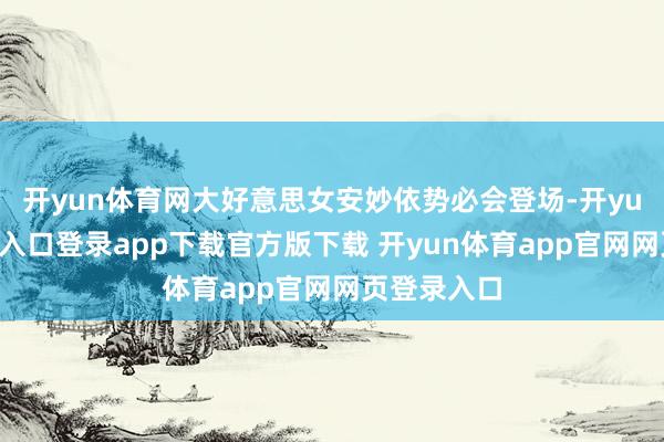 开yun体育网大好意思女安妙依势必会登场-开yun体育官网入口登录app下载官方版下载 开yun体育app官网网页登录入口