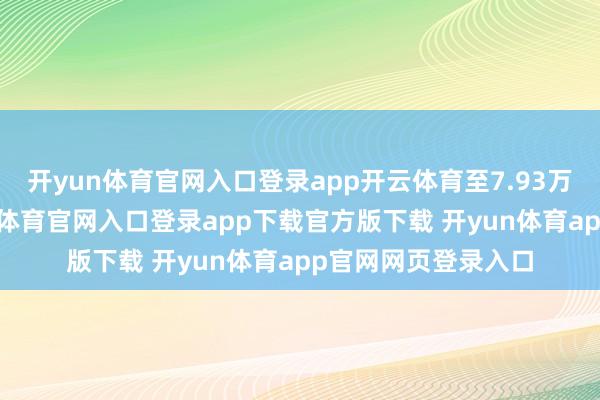 开yun体育官网入口登录app开云体育至7.93万亿好意思元-开yun体育官网入口登录app下载官方版下载 开yun体育app官网网页登录入口