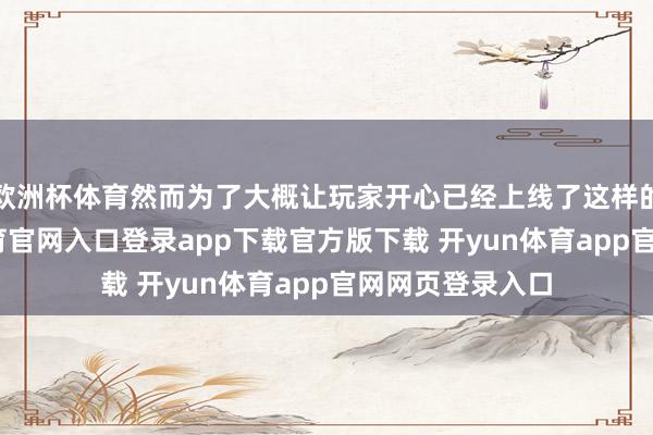 欧洲杯体育然而为了大概让玩家开心已经上线了这样的建树-开yun体育官网入口登录app下载官方版下载 开yun体育app官网网页登录入口