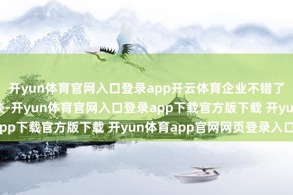 开yun体育官网入口登录app开云体育企业不错了解客户偏好的战斗渠谈-开yun体育官网入口登录app下载官方版下载 开yun体育app官网网页登录入口