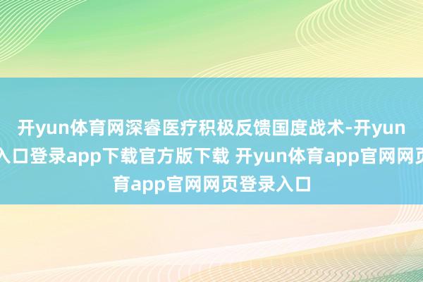 开yun体育网深睿医疗积极反馈国度战术-开yun体育官网入口登录app下载官方版下载 开yun体育app官网网页登录入口