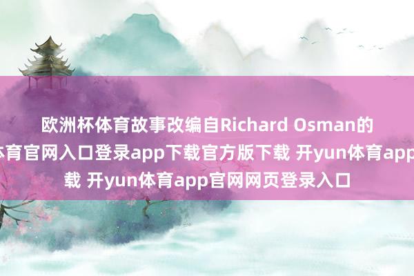 欧洲杯体育　　故事改编自Richard Osman的同名演义-开yun体育官网入口登录app下载官方版下载 开yun体育app官网网页登录入口