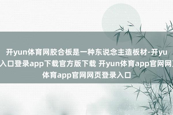 开yun体育网胶合板是一种东说念主造板材-开yun体育官网入口登录app下载官方版下载 开yun体育app官网网页登录入口