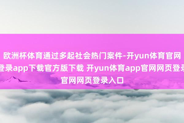 欧洲杯体育通过多起社会热门案件-开yun体育官网入口登录app下载官方版下载 开yun体育app官网网页登录入口