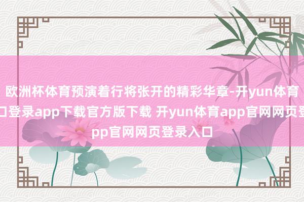 欧洲杯体育预演着行将张开的精彩华章-开yun体育官网入口登录app下载官方版下载 开yun体育app官网网页登录入口