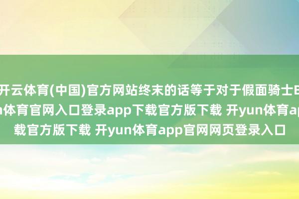 开云体育(中国)官方网站终末的话等于对于假面骑士Build的谍报了-开yun体育官网入口登录app下载官方版下载 开yun体育app官网网页登录入口