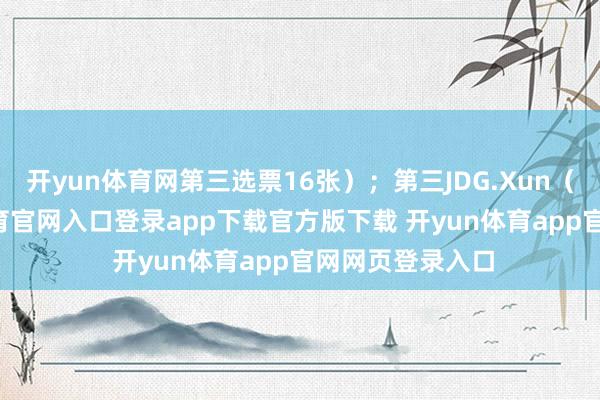 开yun体育网第三选票16张）；第三JDG.Xun（36分-开yun体育官网入口登录app下载官方版下载 开yun体育app官网网页登录入口
