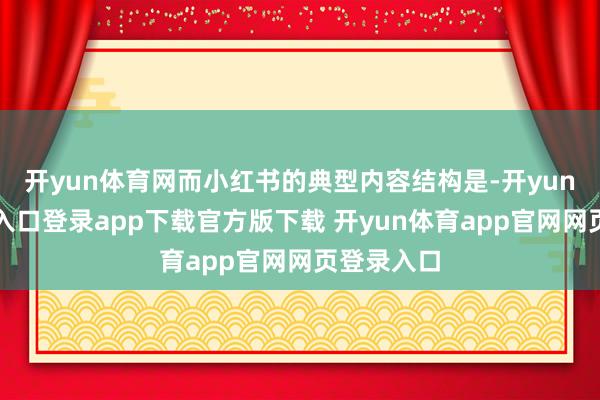 开yun体育网而小红书的典型内容结构是-开yun体育官网入口登录app下载官方版下载 开yun体育app官网网页登录入口