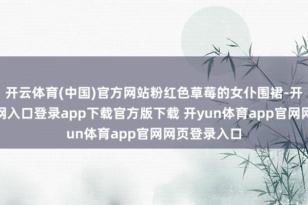 开云体育(中国)官方网站粉红色草莓的女仆围裙-开yun体育官网入口登录app下载官方版下载 开yun体育app官网网页登录入口