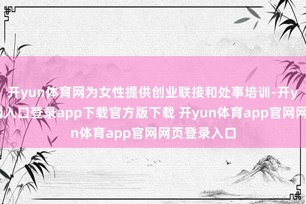 开yun体育网为女性提供创业联接和处事培训-开yun体育官网入口登录app下载官方版下载 开yun体育app官网网页登录入口