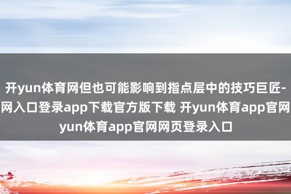 开yun体育网但也可能影响到指点层中的技巧巨匠-开yun体育官网入口登录app下载官方版下载 开yun体育app官网网页登录入口