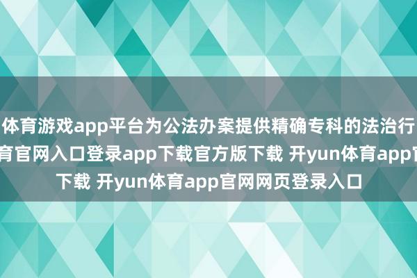 体育游戏app平台为公法办案提供精确专科的法治行状保险-开yun体育官网入口登录app下载官方版下载 开yun体育app官网网页登录入口