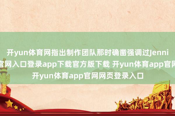 开yun体育网指出制作团队那时确凿强调过Jennie-开yun体育官网入口登录app下载官方版下载 开yun体育app官网网页登录入口