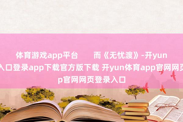 体育游戏app平台       而《无忧渡》-开yun体育官网入口登录app下载官方版下载 开yun体育app官网网页登录入口